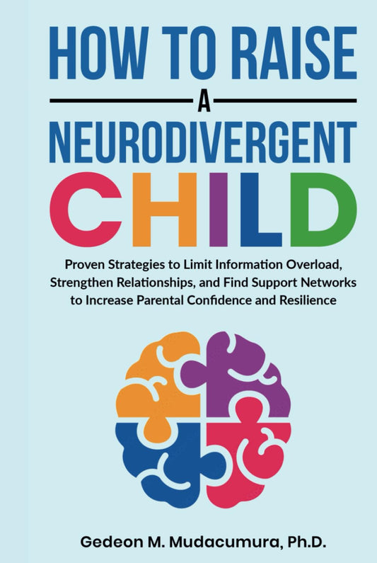 How to Raise a Neurodivergent Child: Proven Strategies to Limit Information Overload, Strengthen Relationships, and Find Support Networks to Increase Parental Confidence and Resilience